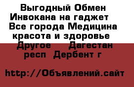 Выгодный Обмен. Инвокана на гаджет  - Все города Медицина, красота и здоровье » Другое   . Дагестан респ.,Дербент г.